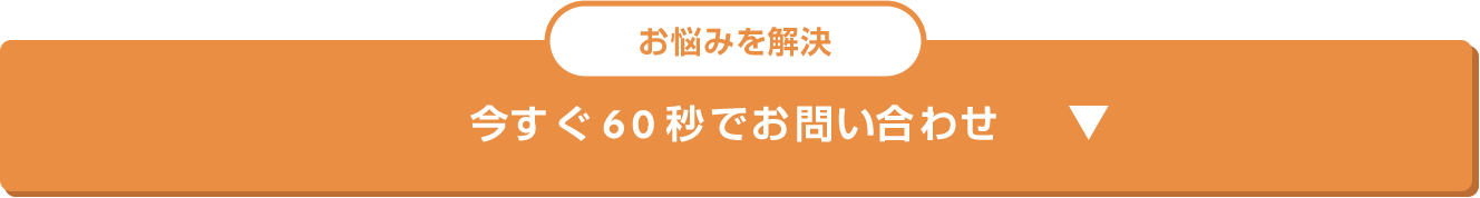 お悩みを解決 今すぐ60秒でお問い合わせ
