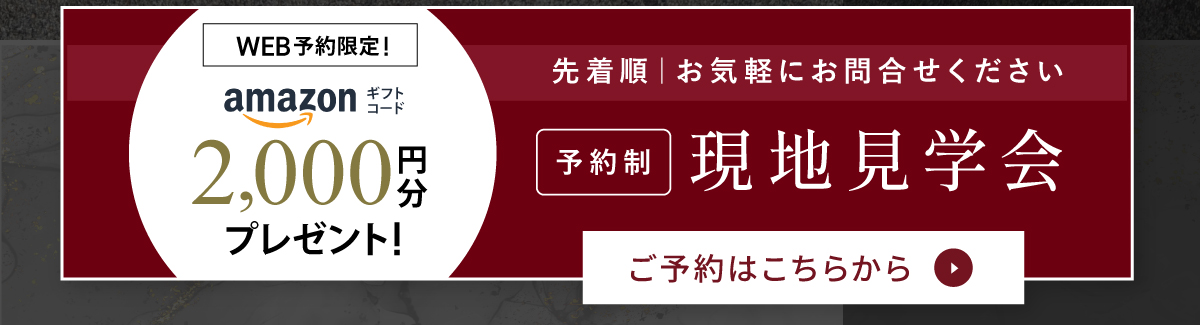 現地見学会開催中／WEBからの見学予約・ご来場で2,000円分Amazonギフトコードプレゼント