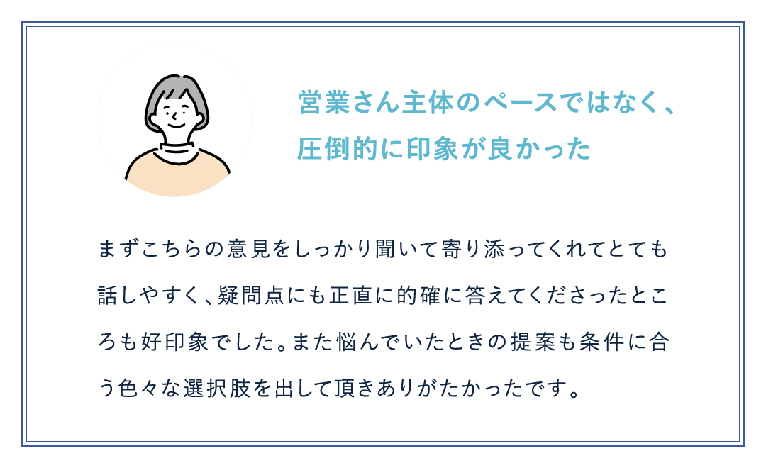 営業さん主体のペースではなく、 圧倒的に印象が良かった
