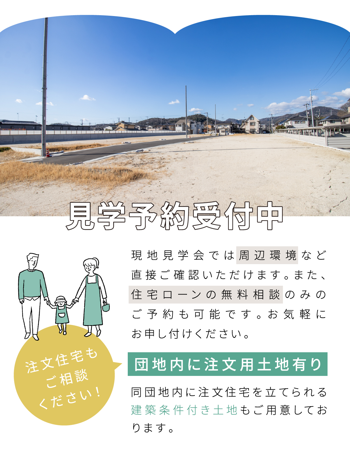 現地見学会では周辺環境など直接ご確認いただけます。また、住宅ローンの無料相談のみのご予約も可能です。お気軽にお申し付けください。