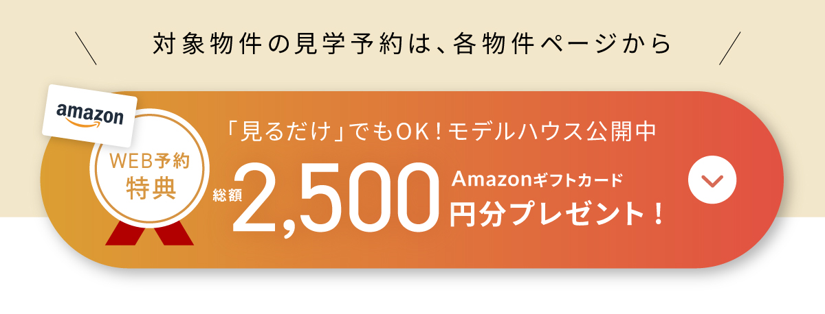 現地見学会開催中/WEBからの見学予約・ご来場で2,500円分Amazonギフトカードプレゼント