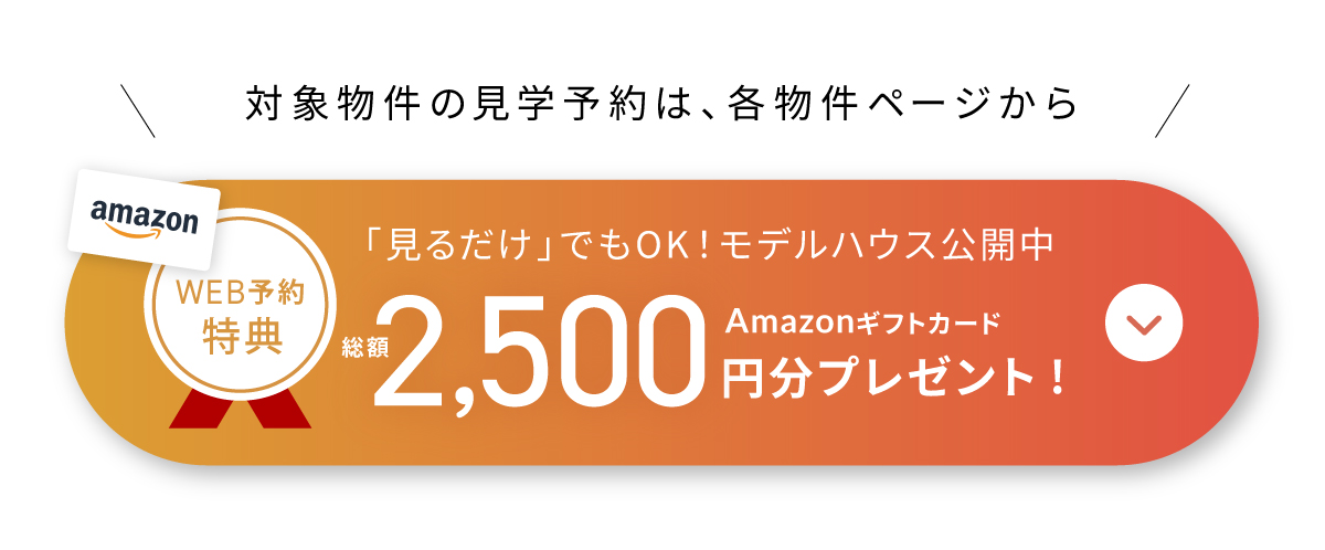 現地見学会開催中/WEBからの見学予約・ご来場で2,500円分Amazonギフトカードプレゼント